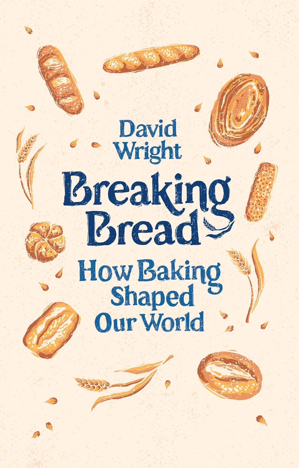 Breaking Bread: How Baking Shaped Our World - David Wright