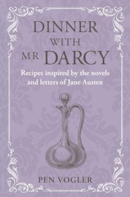 Dinner with Mr. Darcy: Recipes Inspired by the Novels and Letters of Jane Austen - Pen Vogler