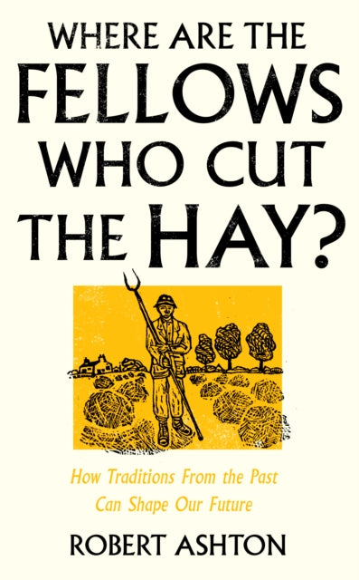 Where Are the Fellows Who Cut the Hay?: How Traditions from the Past Can Shape Our Future - Robert Ashton