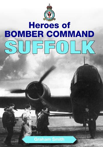 Heroes of Bomber Command: Suffolk - Graham Smith