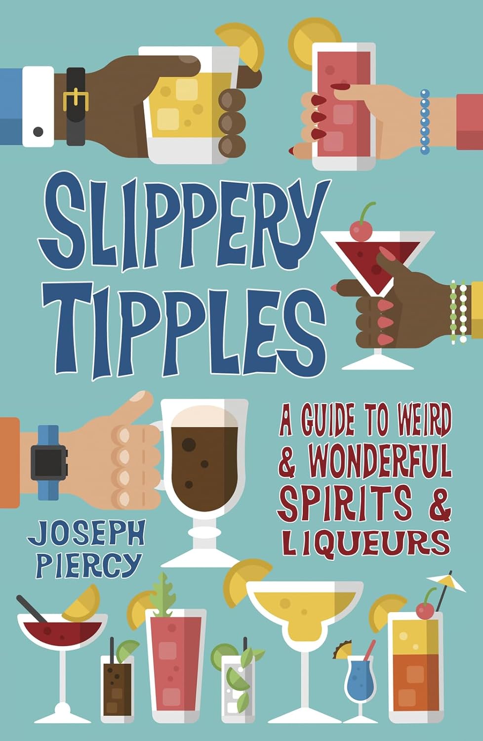 Slippery Tipples: A Guide to Weird & Wonderful Spirits & Liqueurs - Joseph Piercy