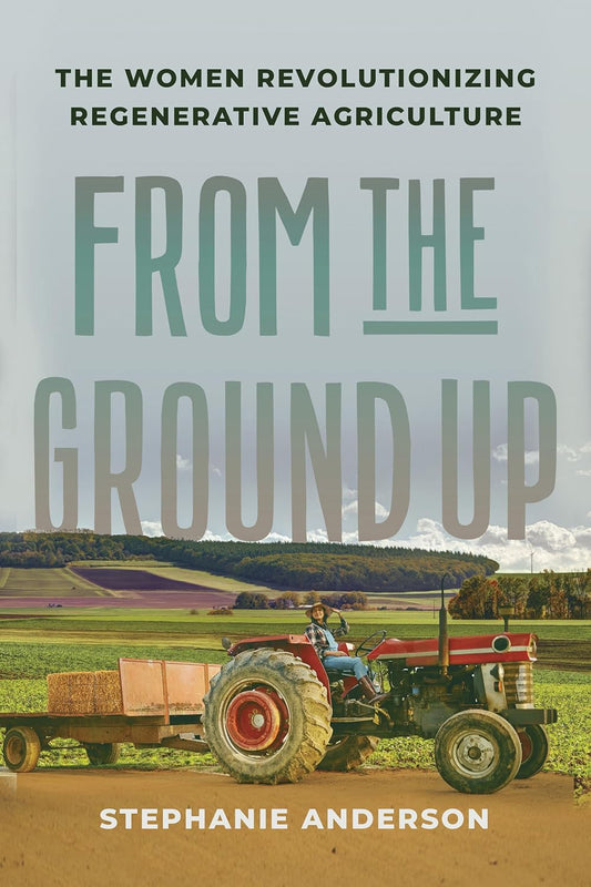 From the Ground Up: The Women Revolutionizing Regenerative Agriculture - Stephanie Anderson