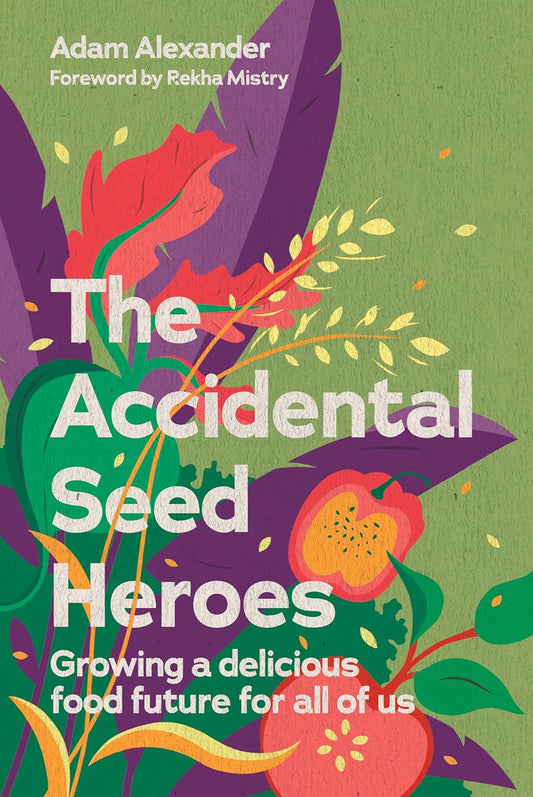 The Accidental Seed Heroes: Growing a Delicious Food Future For All of Us - Adam Alexander