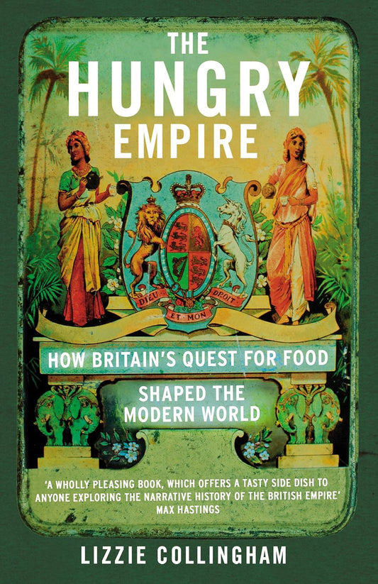 The Hungry Empire: How Britain's Quest for Food Shaped the Modern World - Lizzie Collingham