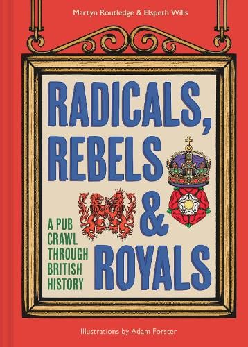 Radicals, Rebels & Royals: A Pub Crawl Through British History - Martyn Routledge & Elspeth Wills