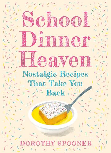 School Dinner Heaven: Nostalgic Recipes That Take You Back - Dorothy Spooner