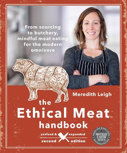 The Ethical Meat Handbook: From Sourcing to Butchery, Mindful Meat Eating for the Modern Omnivore - Meredith Leigh