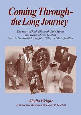 Coming Through the Long Journey: The Story of Ruth Elizabeth Jane Minns and Henry Moyse Gobbitt (married in Bredfield, Suffolk, 1898) and Their Families - Sheila Wright