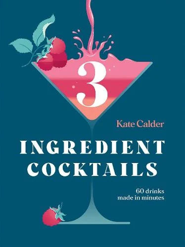 3 Ingredient Cocktails: 60 Drinks Made in Minutes - Kate Calder