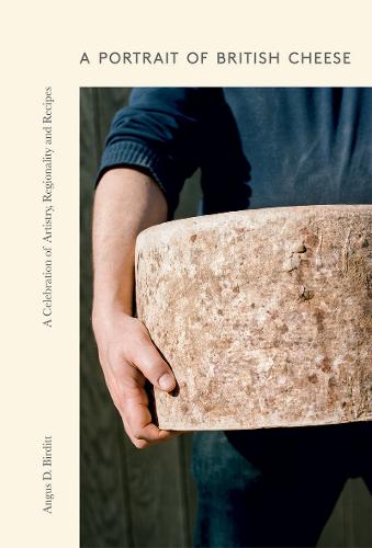 A Portrait of British Cheese: A Celebration of Artistry, Regionality and Recipes - Angus D. Birditt