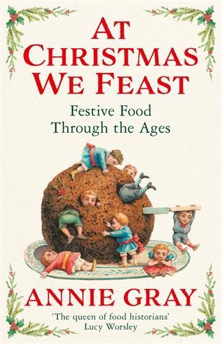 At Christmas We Feast: Festive Food Through the Ages - Annie Gray