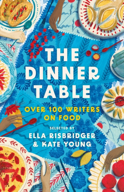 The Dinner Table: Over 100 Writers on Food - Selected by Ella Risbridger & Kate Young