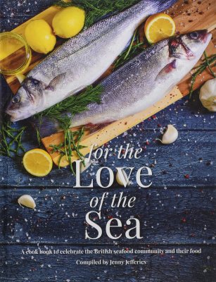 For the Love of the Sea: A Cookbook to celebrate the British Seafood Community and Their Food - Compiled by Jenny Jefferies