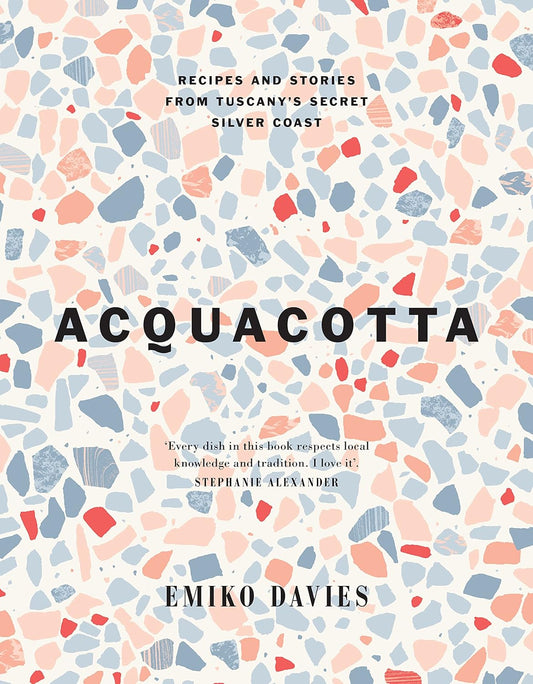 Acquacotta: Recipes and Stories from Tuscany's Secret Silver Coast - Emiko Davies