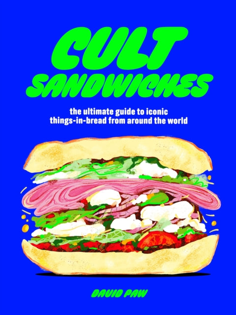 Cult Sandwiches: The Ultimate Guide to Iconic Things-in-Bread From Around the World - David Paw