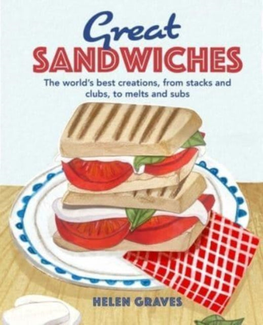 Great Sandwiches: The World's Best Combos, From Stacks and Clubs to Melts and Subs - Katherine Bebo