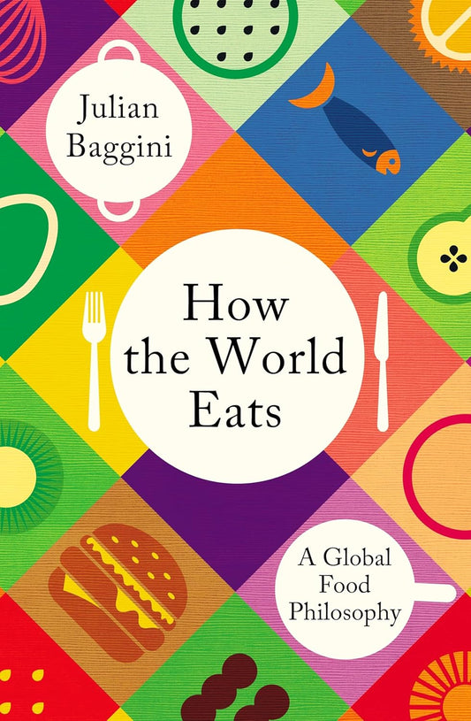 How the World Eats: A Global Food Philosophy - Julian Baggini