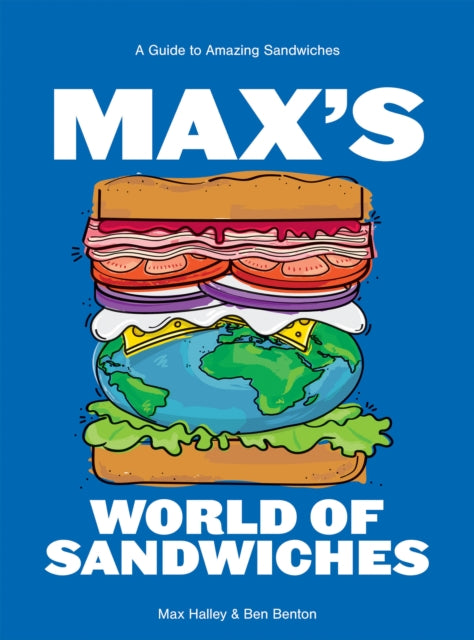 Max's World of Sandwiches: A Guide to Amazing Sandwiches - Max Halley & Ben Benton