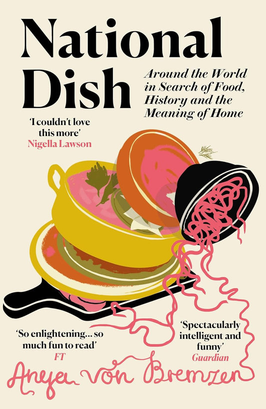 National Dish: Around the World in Search of Food, History and the Meaning of Home - Anya von Bremzen