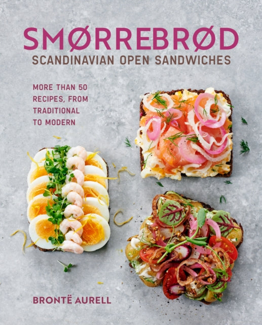 Smørrebrød - Scandinavian Open Sandwiches: More Than 50 Recipes, from Traditional to Modern -  Brontë Aurell