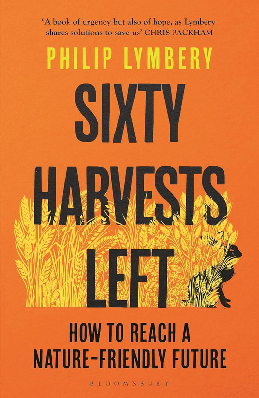 Sixty Harvests Left: How to Reach a Nature-Friendly Future - Philip Lymbery