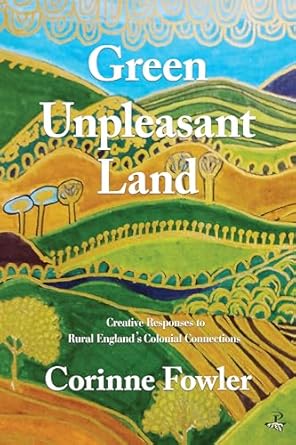 Green Unpleasant Land, Creative Responses to Rural England's Colonial Connections - Corrine Fowler