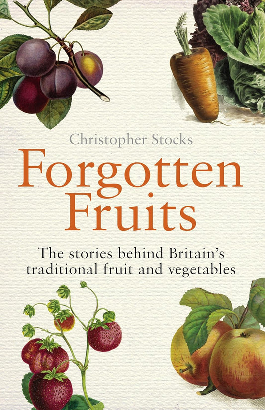 Forgotten Fruits: The Stories Behind Britain's Traditional Fruit and Vegetables - Christopher Stocks